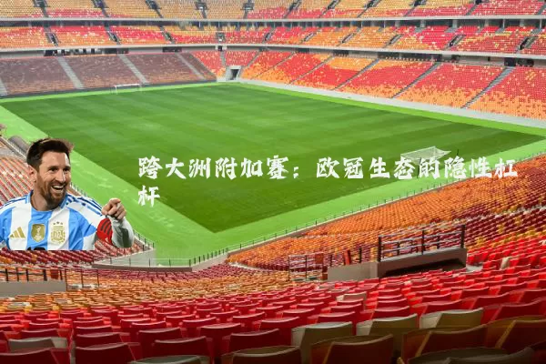 跨大洲附加赛:欧冠生态的隐性杠杆
