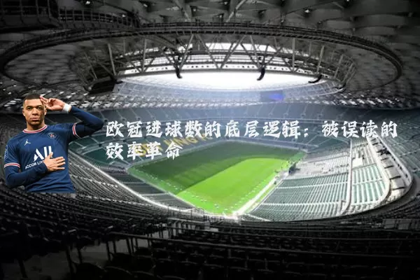 欧冠进球数的底层逻辑：被误读的效率革命