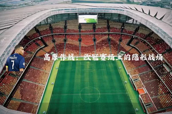 高原作战:欧冠赛场上的隐形战场