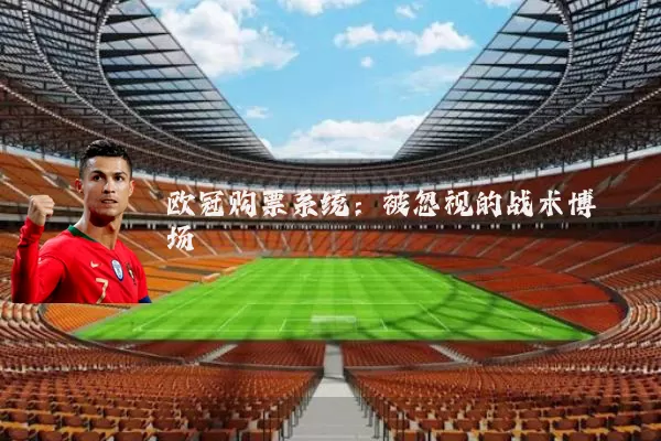 欧冠购票系统:被忽视的战术博弈场