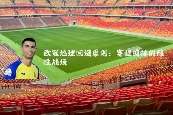 欧冠地理回避原则:赛程编排的隐性战场