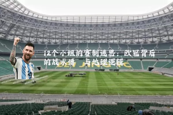 12个小组的赛制迷思:欧冠背后的战术博弈与地理逻辑