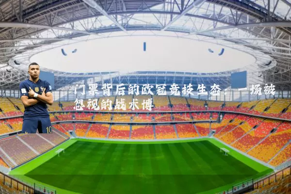 门票背后的欧冠竞技生态:一场被忽视的战术博弈