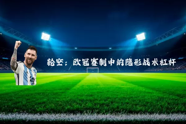 轮空:欧冠赛制中的隐形战术杠杆