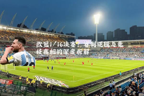 欧冠1/16决赛:赛制逻辑与竞技真相的深度拆解