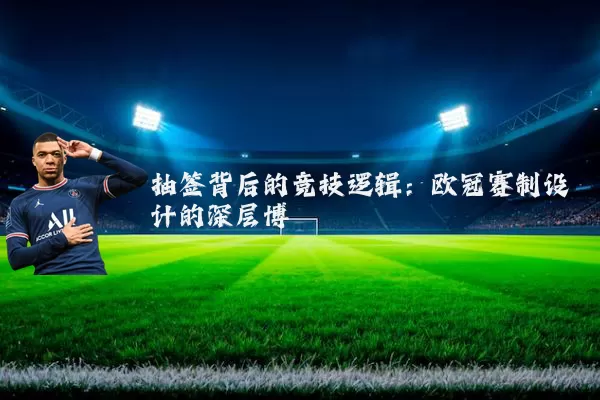 抽签背后的竞技逻辑:欧冠赛制设计的深层博弈