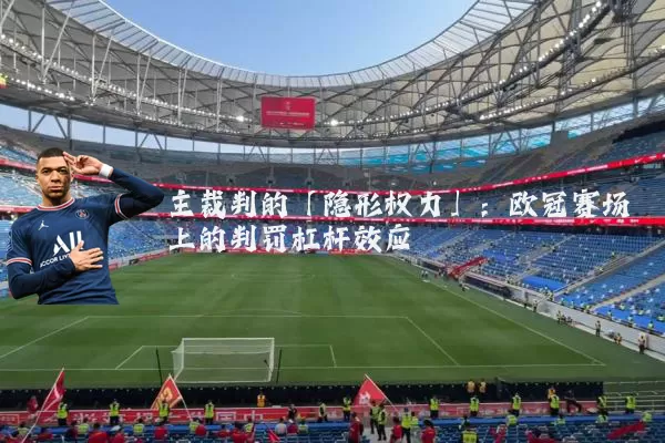 主裁判的「隐形权力」:欧冠赛场上的判罚杠杆效应