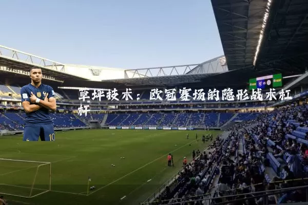 草坪技术:欧冠赛场的隐形战术杠杆