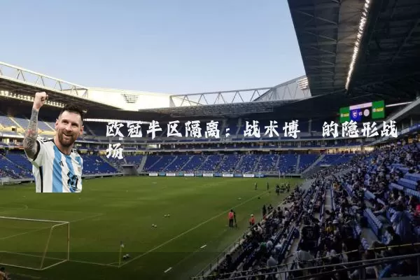 欧冠半区隔离:战术博弈的隐形战场