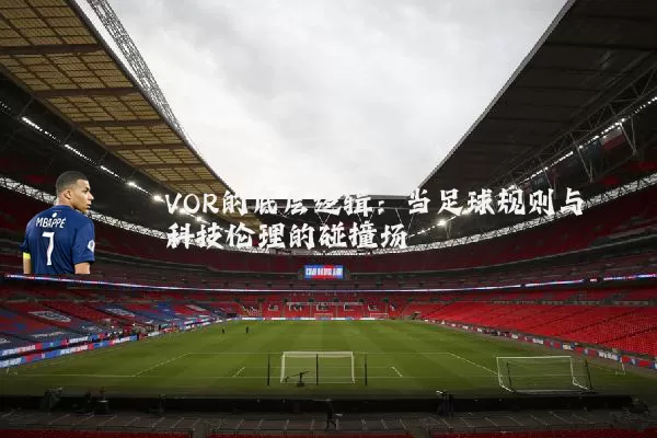 VOR的底层逻辑:当足球规则与科技伦理的碰撞场