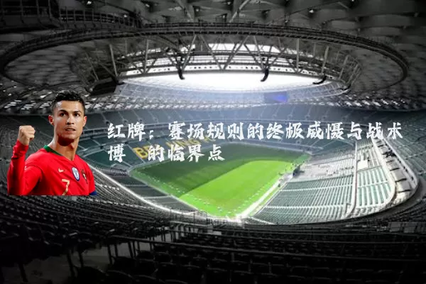 红牌:赛场规则的终极威慑与战术博弈的临界点