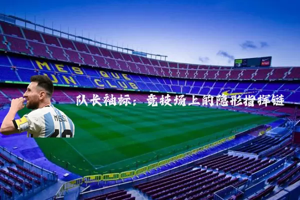 队长袖标:竞技场上的隐形指挥链
