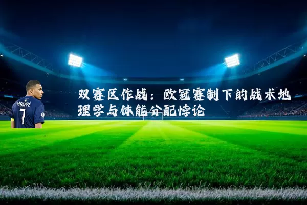 双赛区作战：欧冠赛制下的战术地理学与体能分配悖论