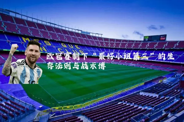 欧冠赛制下“最好小组第三”的生存法则与战术博弈
