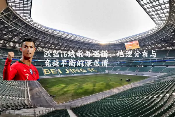 欧冠16城承办逻辑:地理分布与竞技平衡的深层博弈