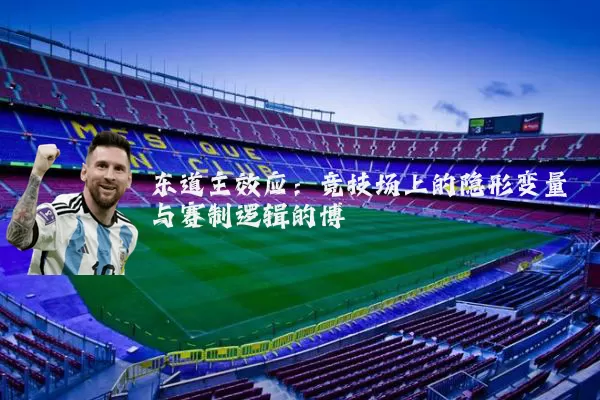 东道主效应:竞技场上的隐形变量与赛制逻辑的博弈